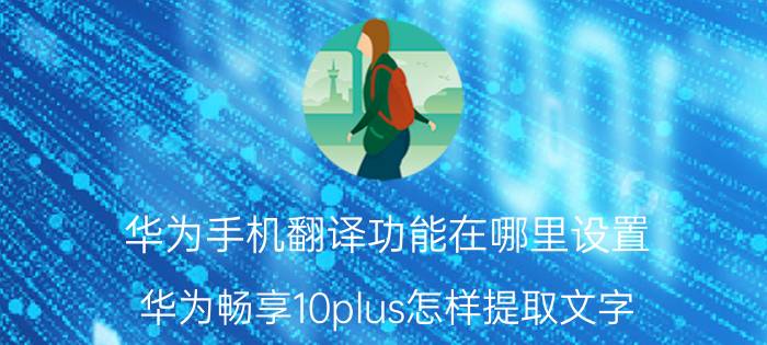 华为手机翻译功能在哪里设置 华为畅享10plus怎样提取文字？